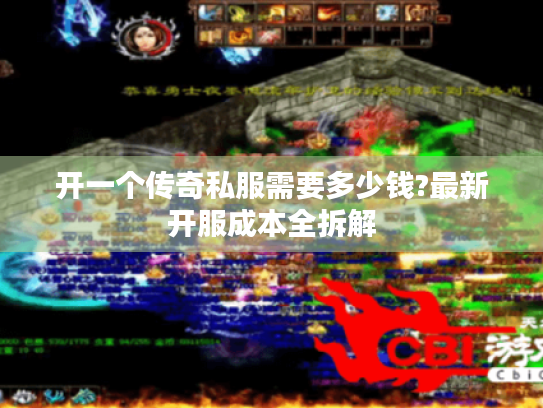 开一个传奇私服需要多少钱?最新开服成本全拆解