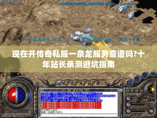 现在开传奇私服一条龙服务靠谱吗?十年站长亲测避坑指南
