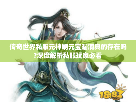 传奇世界私服元神刷元宝漏洞真的存在吗?深度解析私服玩家必看 传奇世界私服元神刷元宝漏洞真的存在吗?深度解析私服玩家必看