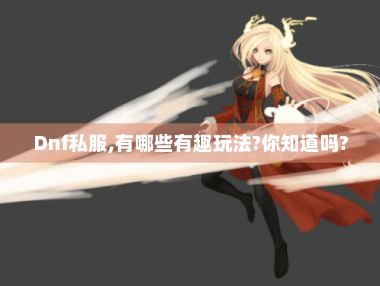 Dnf私服,有哪些有趣玩法?你知道吗? Dnf私服,有哪些有趣玩法?你知道吗?