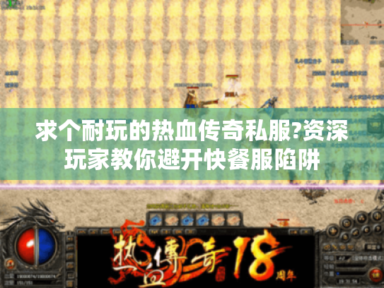 求个耐玩的热血传奇私服?资深玩家教你避开快餐服陷阱