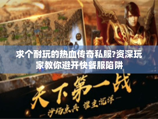 求个耐玩的热血传奇私服?资深玩家教你避开快餐服陷阱