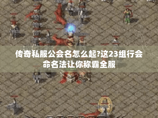 传奇私服公会名怎么起?这23组行会命名法让你称霸全服 传奇私服公会名怎么起?这23组行会命名法让你称霸全服