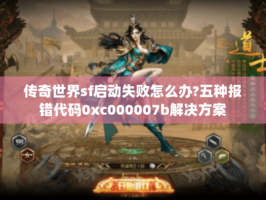 传奇世界sf启动失败怎么办?五种报错代码0xc000007b解决方案 传奇世界sf启动失败怎么办?五种报错代码0xc000007b解决方案