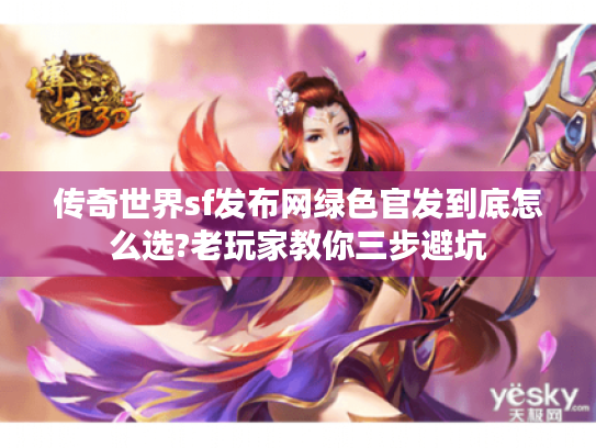 传奇世界sf发布网绿色官发到底怎么选?老玩家教你三步避坑 传奇世界sf发布网绿色官发到底怎么选?老玩家教你三步避坑