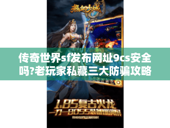 传奇世界sf发布网址9cs安全吗?老玩家私藏三大防骗攻略 传奇世界sf发布网址9cs安全吗?老玩家私藏三大防骗攻略