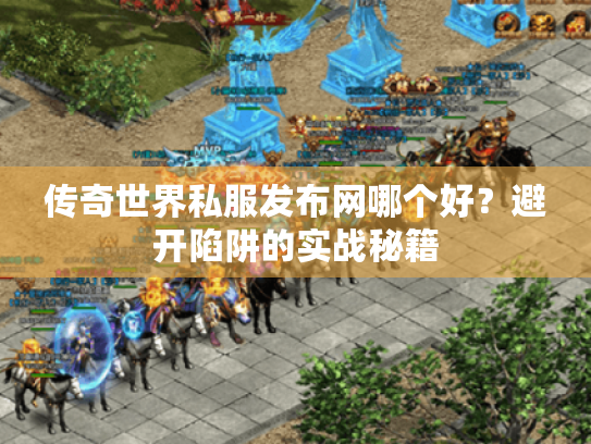 传奇世界私服发布网哪个好?避开陷阱的实战秘籍 传奇世界私服发布网哪个好?避开陷阱的实战秘籍