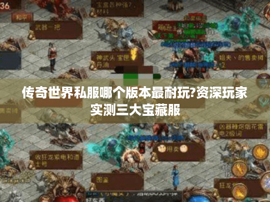 传奇世界私服哪个版本最耐玩?资深玩家实测三大宝藏服