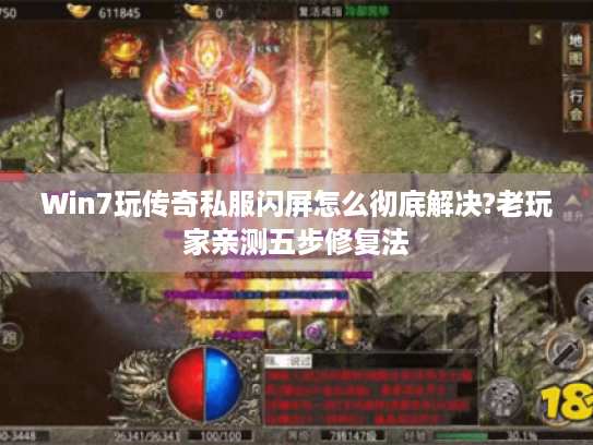 Win7玩传奇私服闪屏怎么彻底解决?老玩家亲测五步修复法 Win7玩传奇私服闪屏怎么彻底解决?老玩家亲测五步修复法