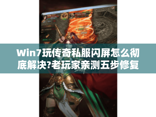 Win7玩传奇私服闪屏怎么彻底解决?老玩家亲测五步修复法 Win7玩传奇私服闪屏怎么彻底解决?老玩家亲测五步修复法