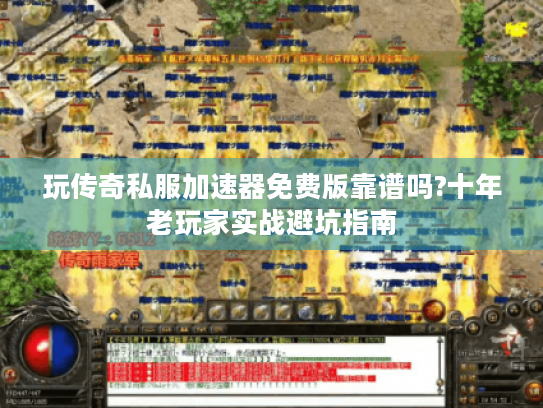 玩传奇私服加速器免费版靠谱吗?十年老玩家实战避坑指南 玩传奇私服加速器免费版靠谱吗?十年老玩家实战避坑指南