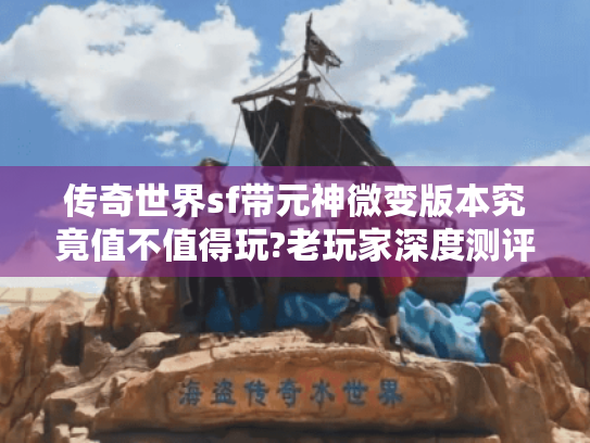 传奇世界sf带元神微变版本究竟值不值得玩?老玩家深度测评