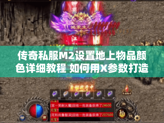 传奇私服M2设置地上物品颜色详细教程 如何用X参数打造个性化爆装效果?