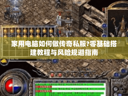 家用电脑如何做传奇私服?零基础搭建教程与风险规避指南 家用电脑如何做传奇私服?零基础搭建教程与风险规避指南