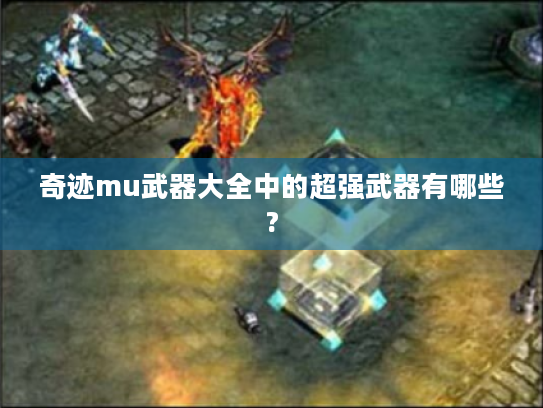 奇迹mu武器大全中的超强武器有哪些? 奇迹mu武器大全中的超强武器有哪些?