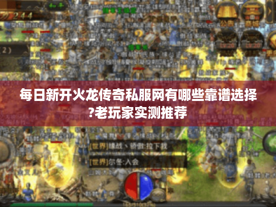 每日新开火龙传奇私服网有哪些靠谱选择?老玩家实测推荐