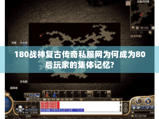 180战神复古传奇私服网为何成为80后玩家的集体记忆? 180战神复古传奇私服网为何成为80后玩家的集体记忆?