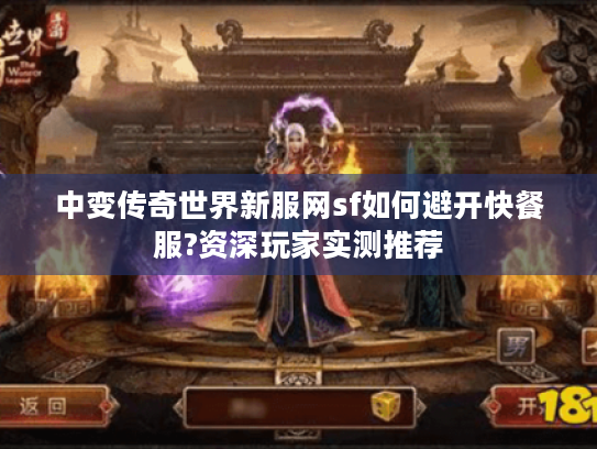 中变传奇世界新服网sf如何避开快餐服?资深玩家实测推荐 中变传奇世界新服网sf如何避开快餐服?资深玩家实测推荐