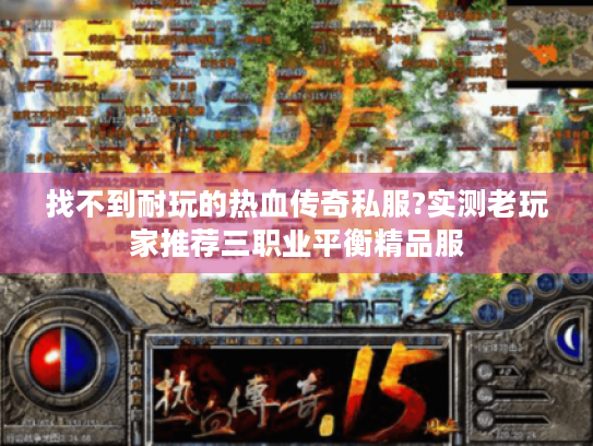 找不到耐玩的热血传奇私服?实测老玩家推荐三职业平衡精品服 找不到耐玩的热血传奇私服?实测老玩家推荐三职业平衡精品服