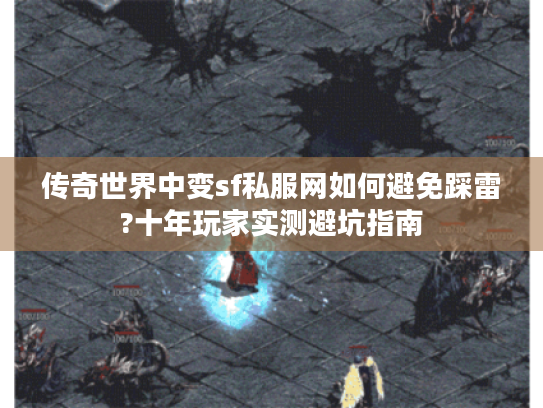 传奇世界中变sf私服网如何避免踩雷?十年玩家实测避坑指南 传奇世界中变sf私服网如何避免踩雷?十年玩家实测避坑指南