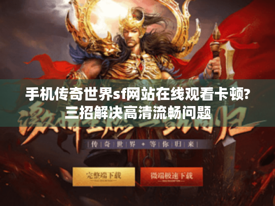 手机传奇世界sf网站在线观看卡顿?三招解决高清流畅问题 手机传奇世界sf网站在线观看卡顿?三招解决高清流畅问题