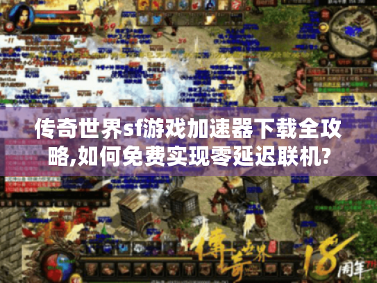 传奇世界sf游戏加速器下载全攻略,如何免费实现零延迟联机? 传奇世界sf游戏加速器下载全攻略,如何免费实现零延迟联机?
