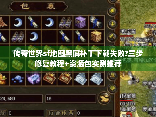 传奇世界sf地图黑屏补丁下载失败?三步修复教程+资源包实测推荐 传奇世界sf地图黑屏补丁下载失败?三步修复教程+资源包实测推荐