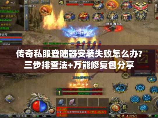 传奇私服登陆器安装失败怎么办?三步排查法+万能修复包分享 传奇私服登陆器安装失败怎么办?三步排查法+万能修复包分享