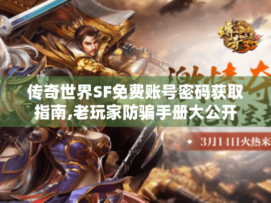 传奇世界SF免费账号密码获取指南,老玩家防骗手册大公开 传奇世界SF免费账号密码获取指南,老玩家防骗手册大公开