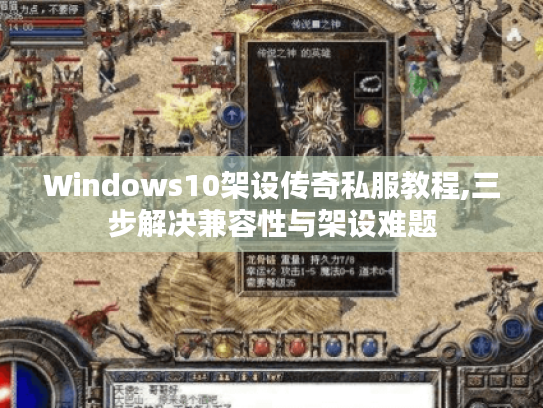 Windows10架设传奇私服教程,三步解决兼容性与架设难题 Windows10架设传奇私服教程,三步解决兼容性与架设难题