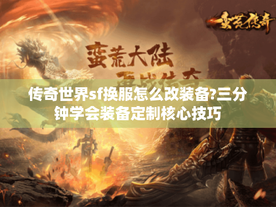 传奇世界sf换服怎么改装备?三分钟学会装备定制核心技巧 传奇世界sf换服怎么改装备?三分钟学会装备定制核心技巧