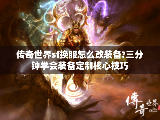 传奇世界sf换服怎么改装备?三分钟学会装备定制核心技巧 传奇世界sf换服怎么改装备?三分钟学会装备定制核心技巧