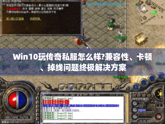 Win10玩传奇私服怎么样?兼容性、卡顿、掉线问题终极解决方案 Win10玩传奇私服怎么样?兼容性、卡顿、掉线问题终极解决方案