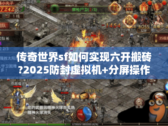 传奇世界sf如何实现六开搬砖?2025防封虚拟机+分屏操作全流程 传奇世界sf如何实现六开搬砖?2025防封虚拟机+分屏操作全流程