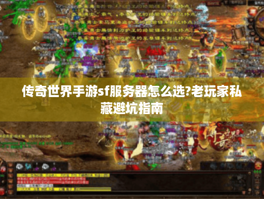 传奇世界手游sf服务器怎么选?老玩家私藏避坑指南 传奇世界手游sf服务器怎么选?老玩家私藏避坑指南