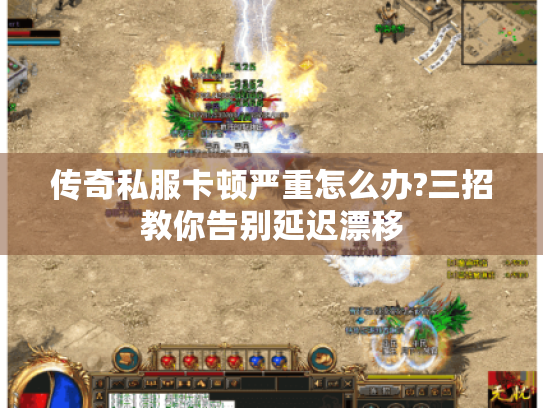 传奇私服卡顿严重怎么办?三招教你告别延迟漂移 传奇私服卡顿严重怎么办?三招教你告别延迟漂移