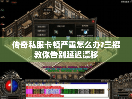 传奇私服卡顿严重怎么办?三招教你告别延迟漂移 传奇私服卡顿严重怎么办?三招教你告别延迟漂移