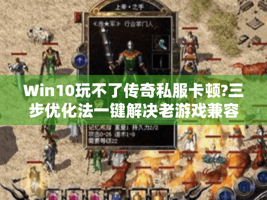Win10玩不了传奇私服卡顿?三步优化法一键解决老游戏兼容难题 Win10玩不了传奇私服卡顿?三步优化法一键解决老游戏兼容难题