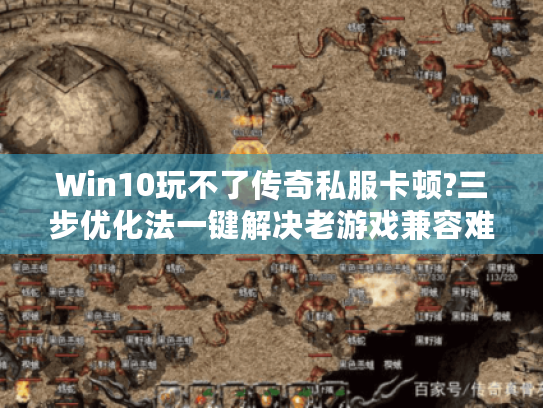 Win10玩不了传奇私服卡顿?三步优化法一键解决老游戏兼容难题 Win10玩不了传奇私服卡顿?三步优化法一键解决老游戏兼容难题