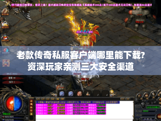 老款传奇私服客户端哪里能下载?资深玩家亲测三大安全渠道 老款传奇私服客户端哪里能下载?资深玩家亲测三大安全渠道