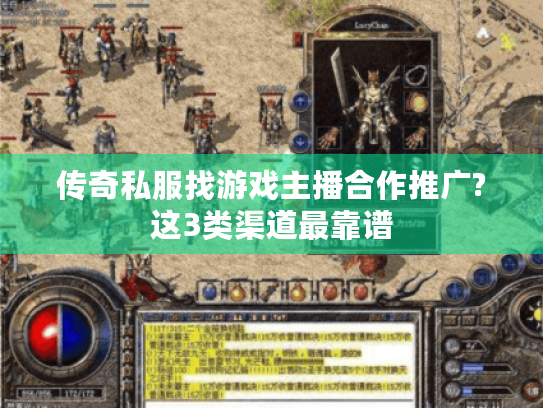 传奇私服找游戏主播合作推广?这3类渠道最靠谱 传奇私服找游戏主播合作推广?这3类渠道最靠谱