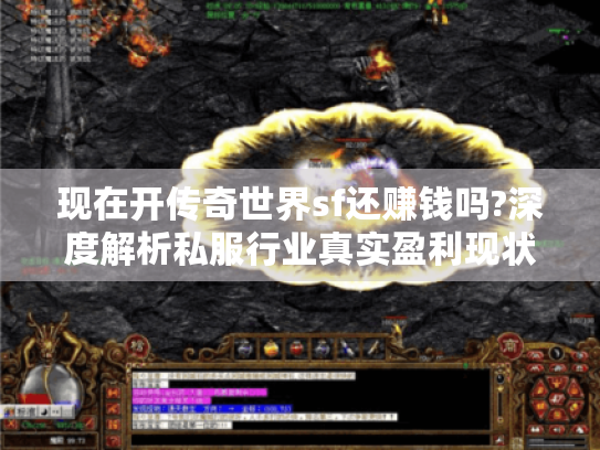 现在开传奇世界sf还赚钱吗?深度解析私服行业真实盈利现状