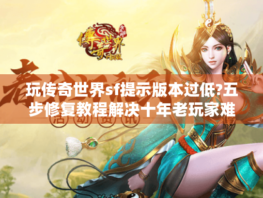 玩传奇世界sf提示版本过低?五步修复教程解决十年老玩家难题 玩传奇世界sf提示版本过低?五步修复教程解决十年老玩家难题