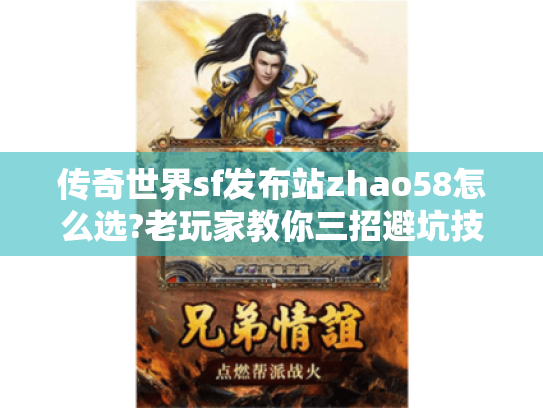 传奇世界sf发布站zhao58怎么选?老玩家教你三招避坑技巧