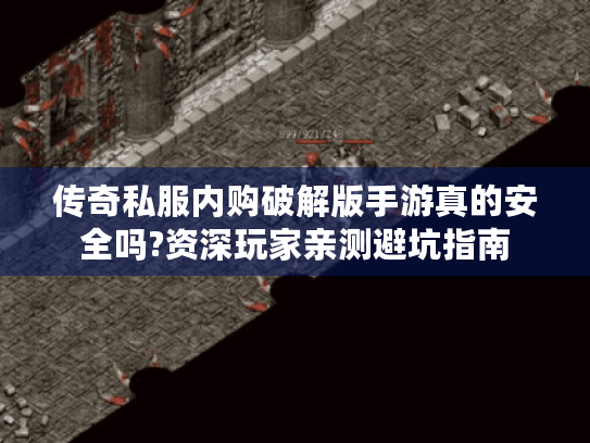 传奇私服内购破解版手游真的安全吗?资深玩家亲测避坑指南