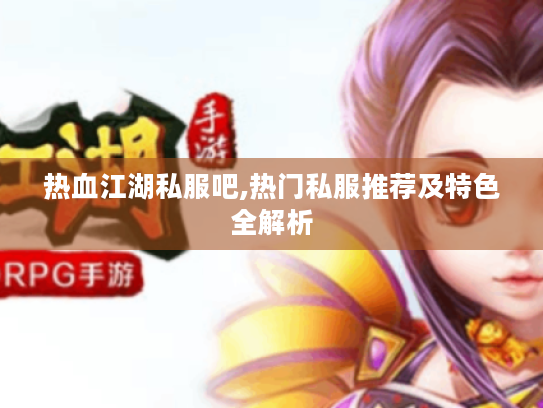 热血江湖私服吧,热门私服推荐及特色全解析 热血江湖私服吧,热门私服推荐及特色全解析