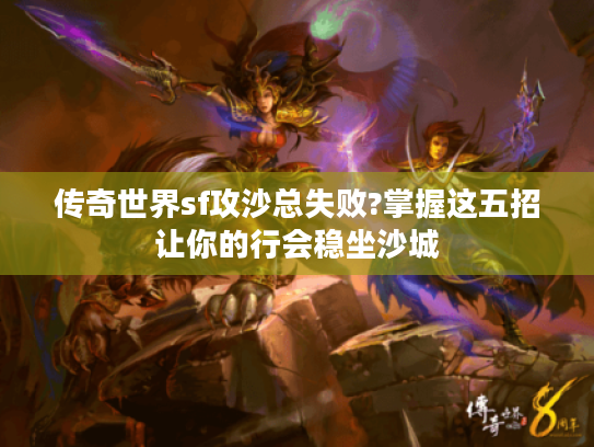 传奇世界sf攻沙总失败?掌握这五招让你的行会稳坐沙城 传奇世界sf攻沙总失败?掌握这五招让你的行会稳坐沙城