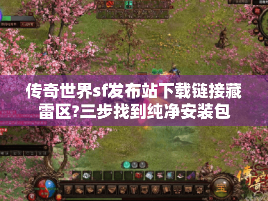 传奇世界sf发布站下载链接藏雷区?三步找到纯净安装包 传奇世界sf发布站下载链接藏雷区?三步找到纯净安装包