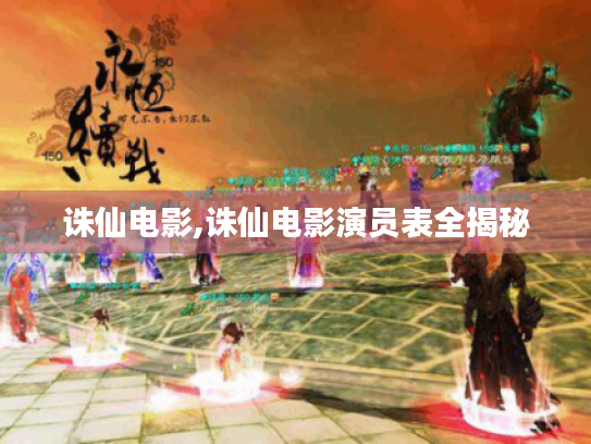 诛仙电影,诛仙电影演员表全揭秘 诛仙电影,诛仙电影演员表全揭秘