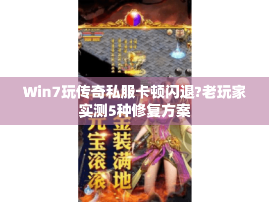 Win7玩传奇私服卡顿闪退?老玩家实测5种修复方案